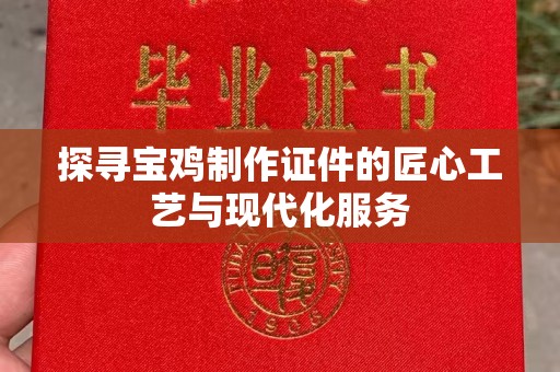 韶关探寻宝鸡制作证件的匠心工艺与现代化服务