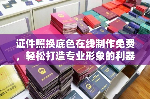 韶关证件照换底色在线制作免费，轻松打造专业形象的利器