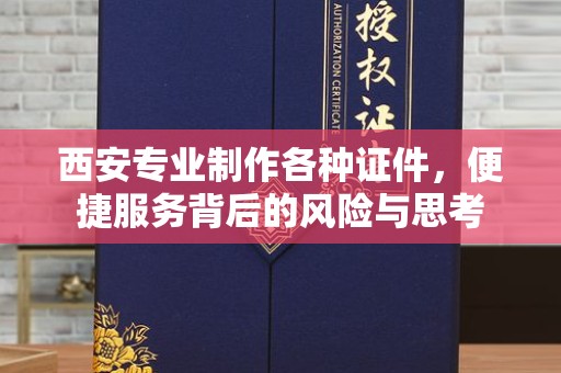 韶关西安专业制作各种证件，便捷服务背后的风险与思考