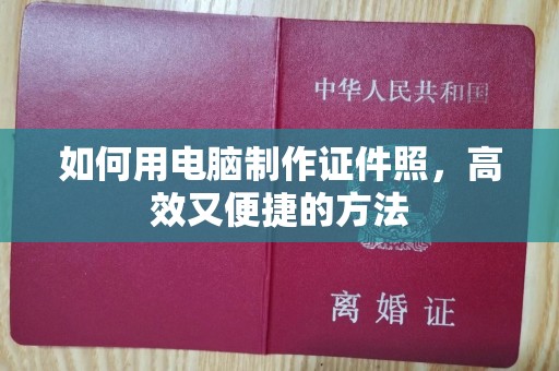 韶关如何用电脑制作证件照，高效又便捷的方法