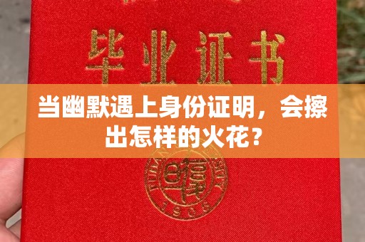 韶关当幽默遇上身份证明，会擦出怎样的火花？