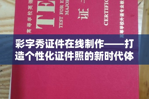 韶关彩字秀证件在线制作——打造个性化证件照的新时代体验