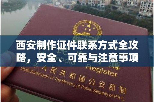 韶关西安制作证件联系方式全攻略，安全、可靠与注意事项详解