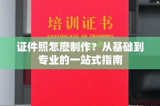 韶关证件照怎麽制作？从基础到专业的一站式指南