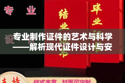 韶关专业制作证件的艺术与科学——解析现代证件设计与安全技术