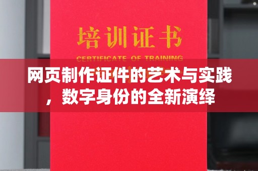 韶关网页制作证件的艺术与实践，数字身份的全新演绎