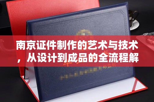 韶关南京证件制作的艺术与技术，从设计到成品的全流程解析