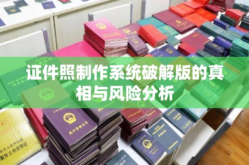 韶关证件照制作系统破解版的真相与风险分析