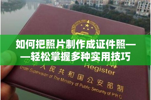 韶关如何把照片制作成证件照——轻松掌握多种实用技巧