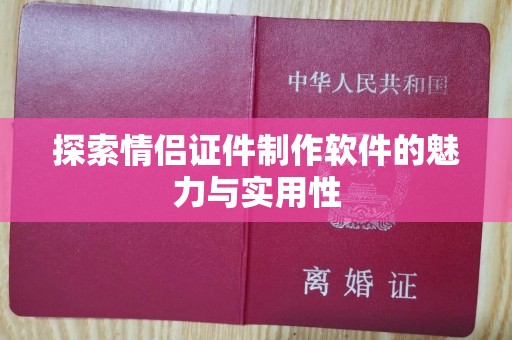 韶关探索情侣证件制作软件的魅力与实用性