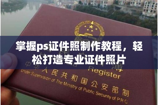韶关掌握ps证件照制作教程，轻松打造专业证件照片