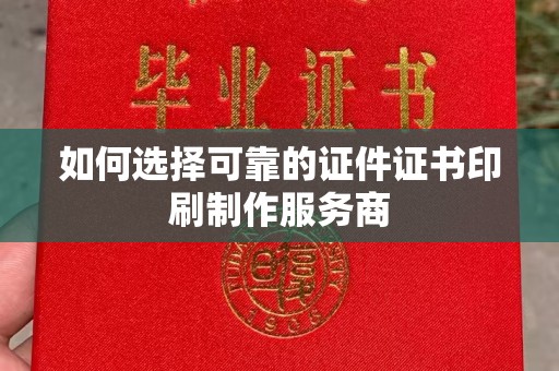韶关如何选择可靠的证件证书印刷制作服务商