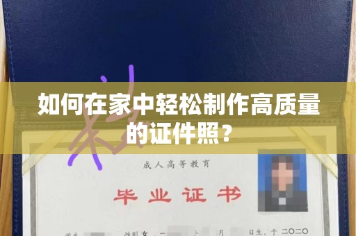 韶关如何在家中轻松制作高质量的证件照？
