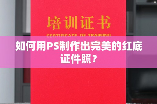 韶关如何用PS制作出完美的红底证件照？