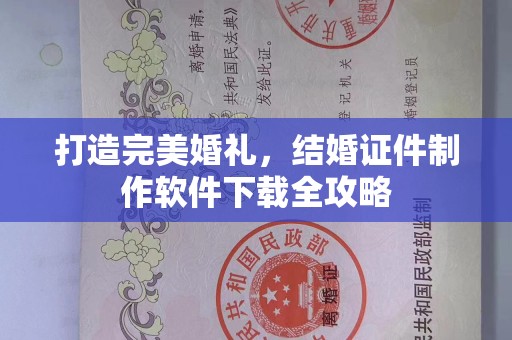 韶关打造完美婚礼，结婚证件制作软件下载全攻略