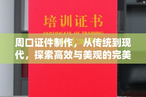 韶关周口证件制作，从传统到现代，探索高效与美观的完美结合