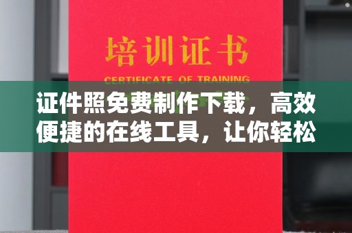 韶关证件照免费制作下载，高效便捷的在线工具，让你轻松搞定各种需求